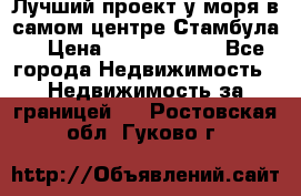 Лучший проект у моря в самом центре Стамбула. › Цена ­ 12 594 371 - Все города Недвижимость » Недвижимость за границей   . Ростовская обл.,Гуково г.